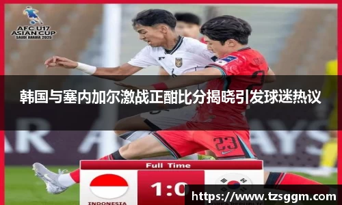 365英国上市：韩国与塞内加尔激战正酣比分揭晓引发球迷热议